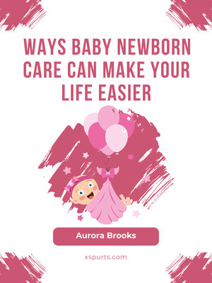 cover image of Ways Baby Newborn Care Can Make Your Life Easier